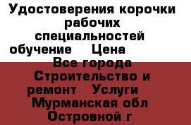 Удостоверения корочки рабочих специальностей (обучение) › Цена ­ 2 500 - Все города Строительство и ремонт » Услуги   . Мурманская обл.,Островной г.